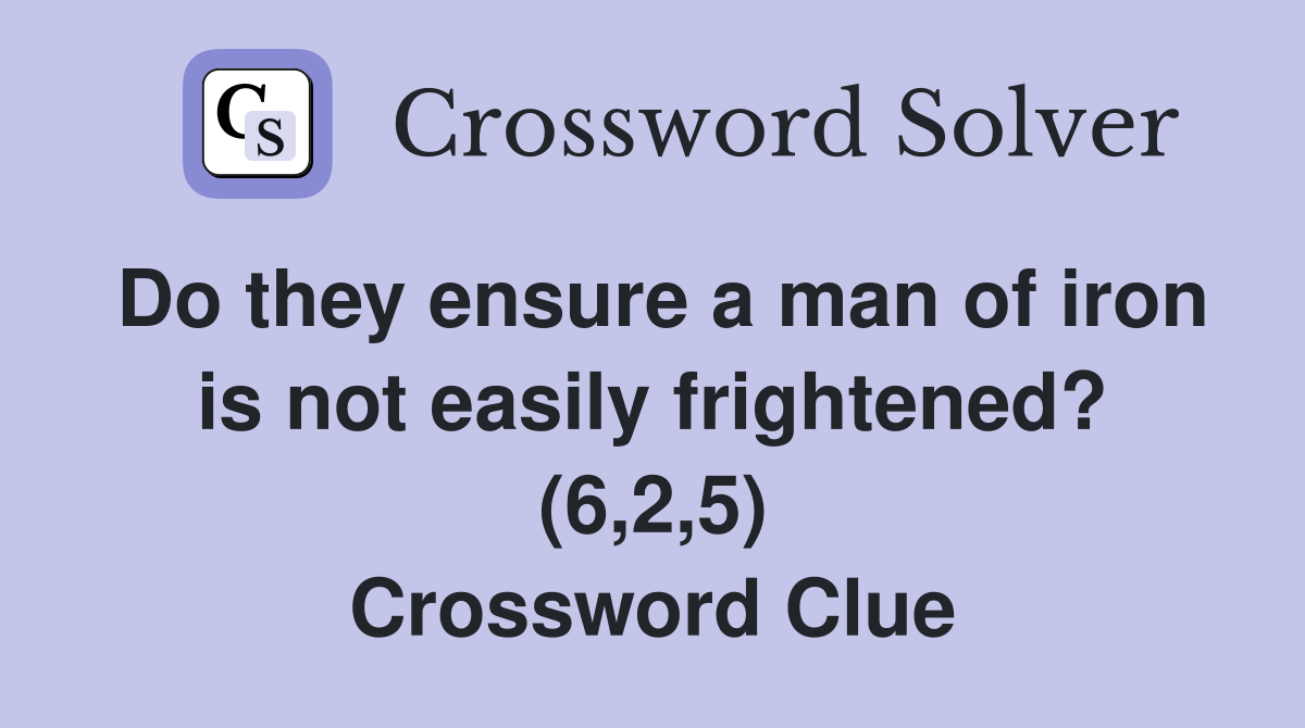 Do they ensure a man of iron is not easily frightened? (6,2,5